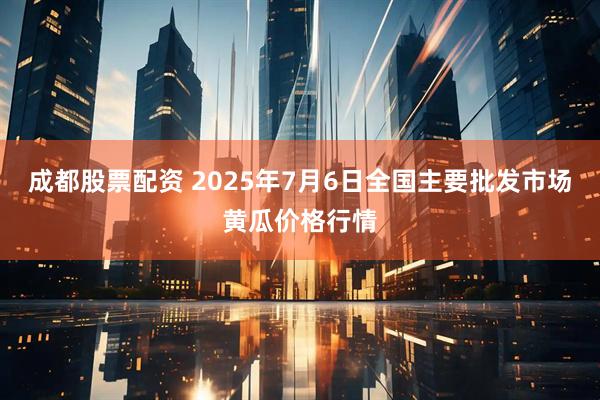 成都股票配资 2025年7月6日全国主要批发市场黄瓜价格行情