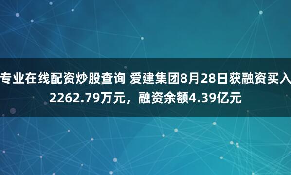 专业在线配资炒股查询 爱建集团8月28日获融资买入2262.79万元，融资余额4.39亿元