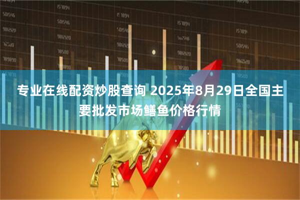 专业在线配资炒股查询 2025年8月29日全国主要批发市场鳝鱼价格行情