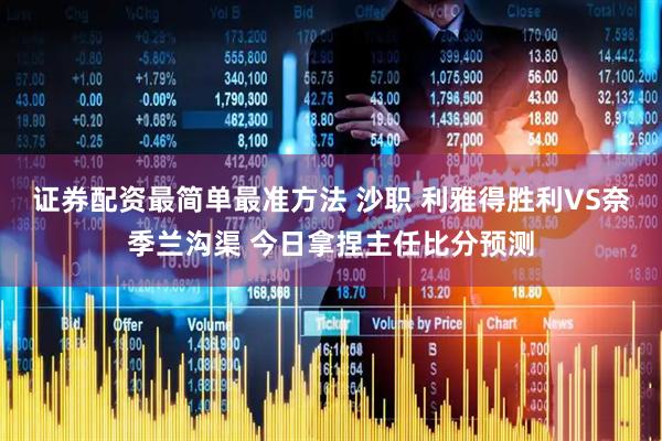 证券配资最简单最准方法 沙职 利雅得胜利VS奈季兰沟渠 今日拿捏主任比分预测