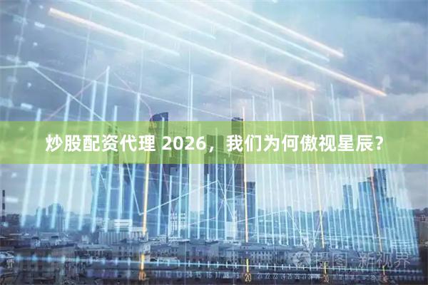 炒股配资代理 2026，我们为何傲视星辰？
