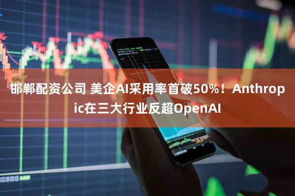 邯郸配资公司 美企AI采用率首破50%！Anthropic在三大行业反超OpenAI